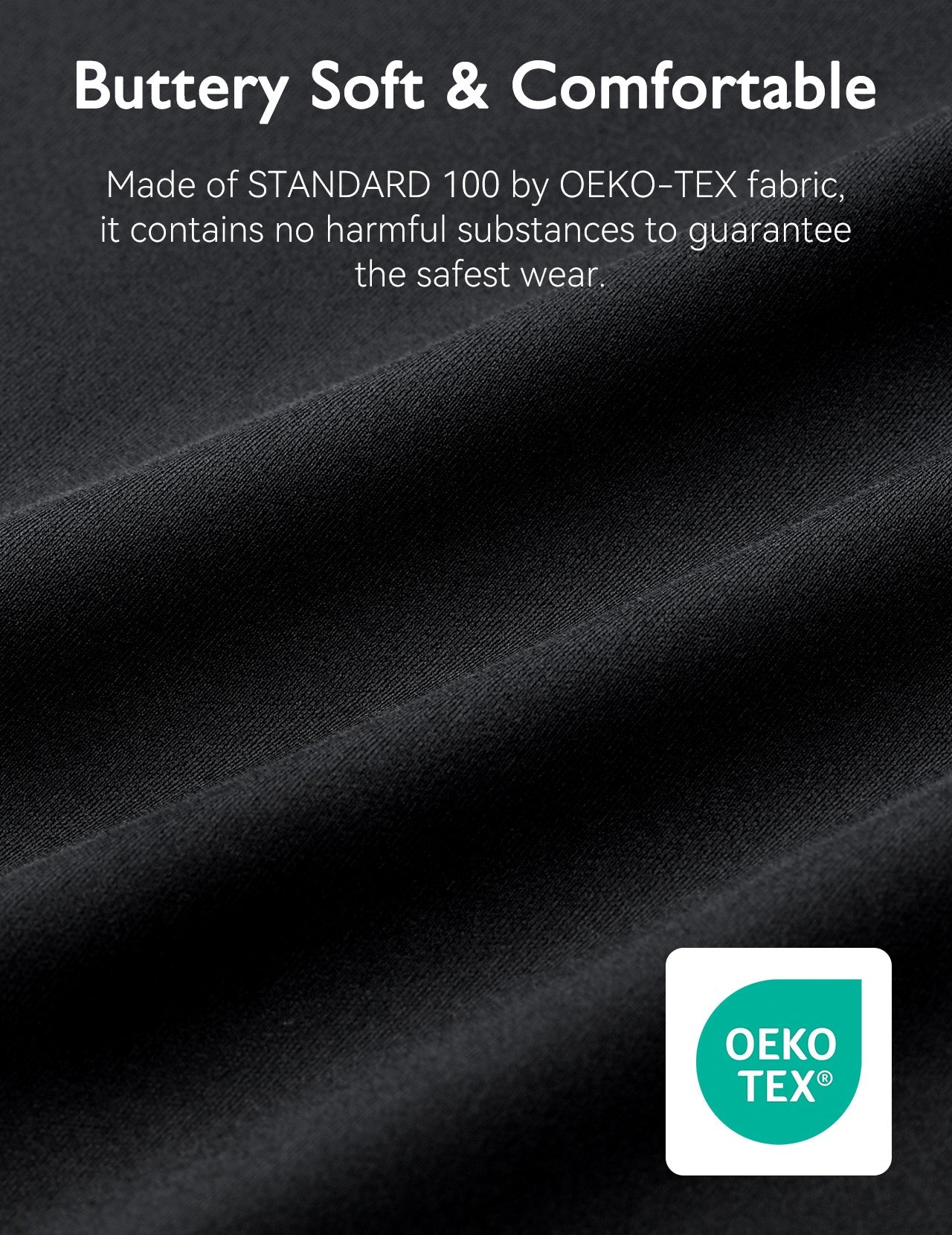 Buttery soft black fabric made with STANDARD 100 by OEKO-TEX certification for safe, everyday comfort.